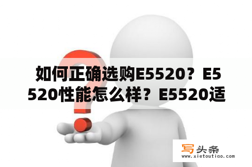  如何正确选购E5520？E5520性能怎么样？E5520适合什么场合使用？