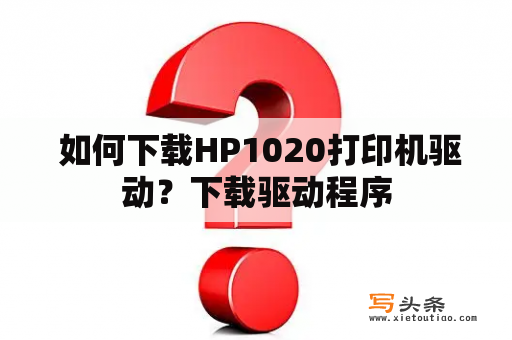  如何下载HP1020打印机驱动？下载驱动程序