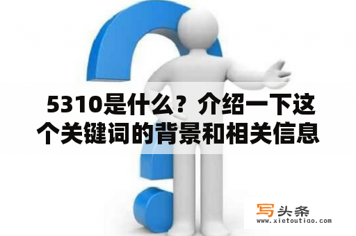  5310是什么？介绍一下这个关键词的背景和相关信息