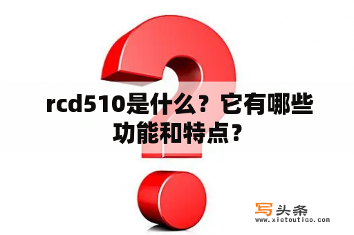  rcd510是什么？它有哪些功能和特点？