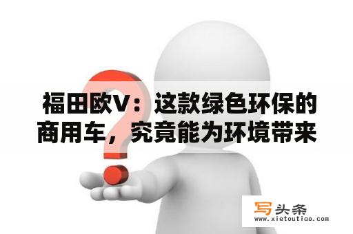  福田欧V：这款绿色环保的商用车，究竟能为环境带来什么影响？