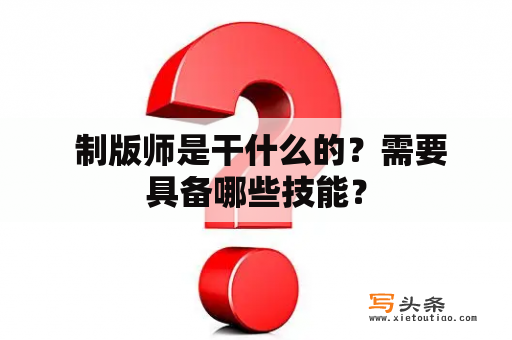  制版师是干什么的？需要具备哪些技能？