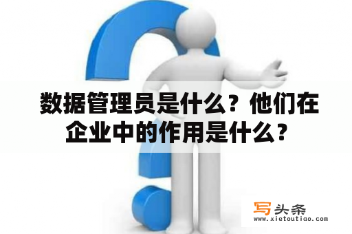  数据管理员是什么？他们在企业中的作用是什么？