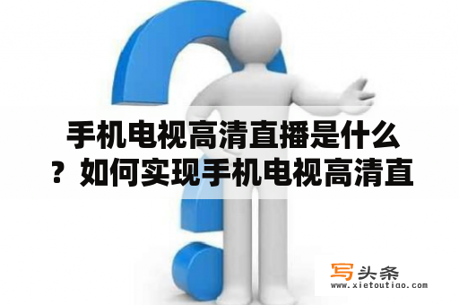  手机电视高清直播是什么？如何实现手机电视高清直播功能？