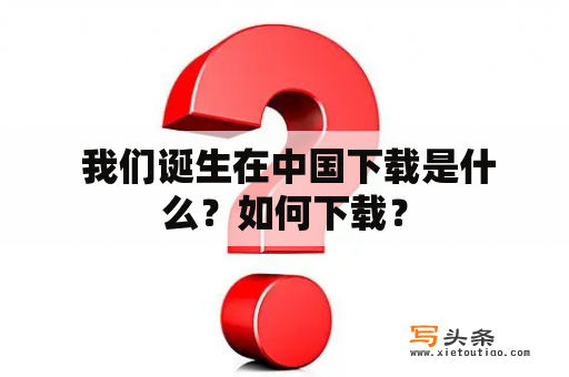  我们诞生在中国下载是什么？如何下载？