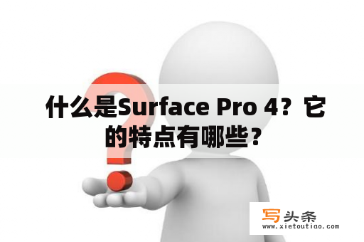  什么是Surface Pro 4？它的特点有哪些？