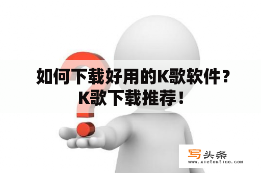  如何下载好用的K歌软件？K歌下载推荐！