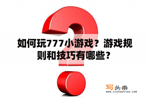  如何玩777小游戏？游戏规则和技巧有哪些？