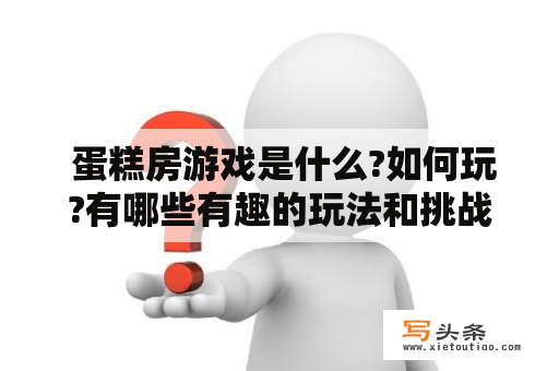  蛋糕房游戏是什么?如何玩?有哪些有趣的玩法和挑战?