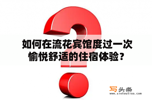  如何在流花宾馆度过一次愉悦舒适的住宿体验？