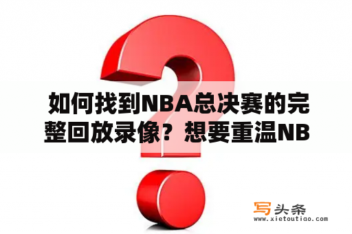  如何找到NBA总决赛的完整回放录像？想要重温NBA总决赛的激动人心瞬间？不知道去哪里找到完整的回放录像吗？不要担心，本文将为您提供几种途径，让您轻松找到NBA总决赛的回放录像。 