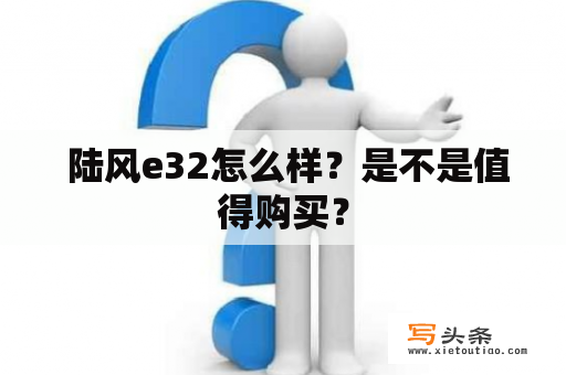  陆风e32怎么样？是不是值得购买？