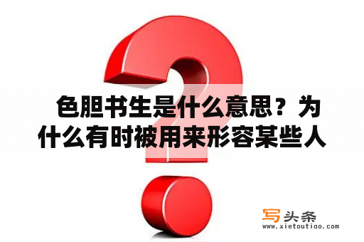   色胆书生是什么意思？为什么有时被用来形容某些人？