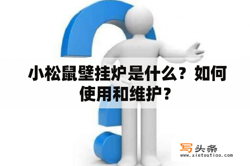  小松鼠壁挂炉是什么？如何使用和维护？