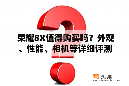  荣耀8X值得购买吗？外观、性能、相机等详细评测