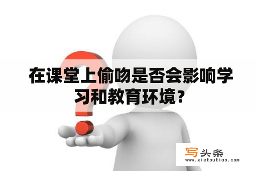  在课堂上偷吻是否会影响学习和教育环境？