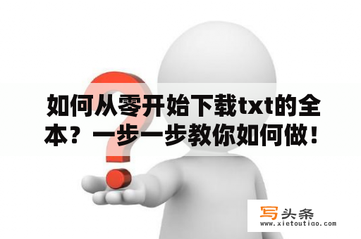  如何从零开始下载txt的全本？一步一步教你如何做！