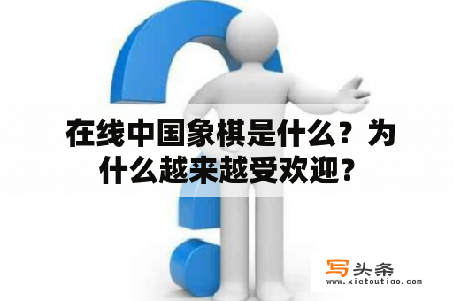  在线中国象棋是什么？为什么越来越受欢迎？