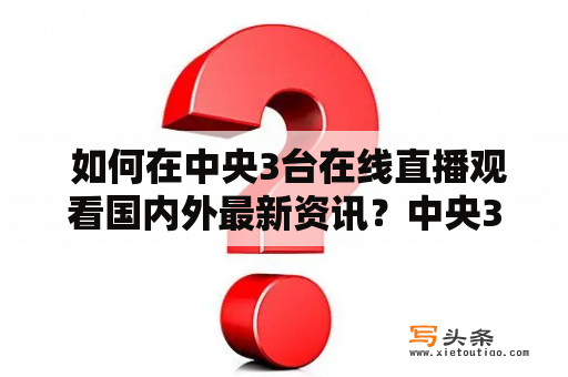  如何在中央3台在线直播观看国内外最新资讯？中央3台中央3台是中国中央电视台的一个综合频道，涵盖新闻、综艺、体育、财经、文化等各方面的节目。它是国内主要的新闻媒体之一，每天都会播出大量的最新资讯。