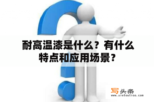  耐高温漆是什么？有什么特点和应用场景？