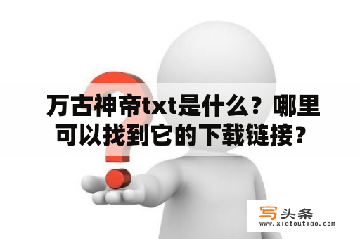  万古神帝txt是什么？哪里可以找到它的下载链接？