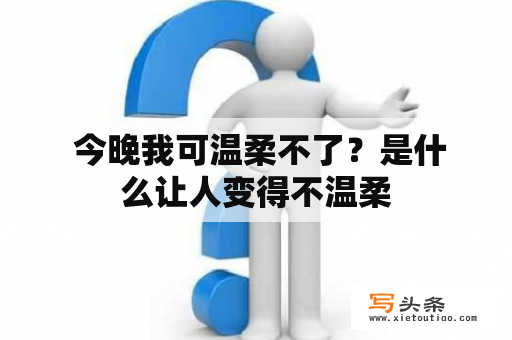  今晚我可温柔不了？是什么让人变得不温柔