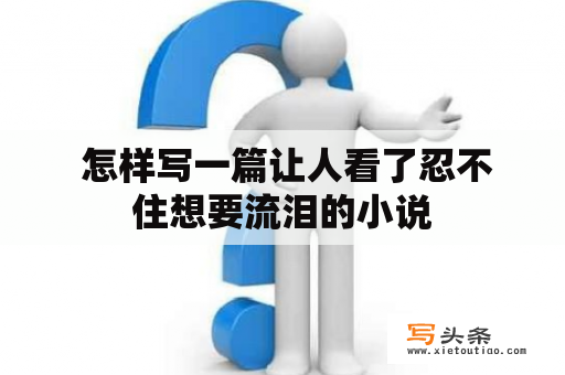  怎样写一篇让人看了忍不住想要流泪的小说