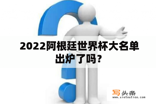  2022阿根廷世界杯大名单出炉了吗？