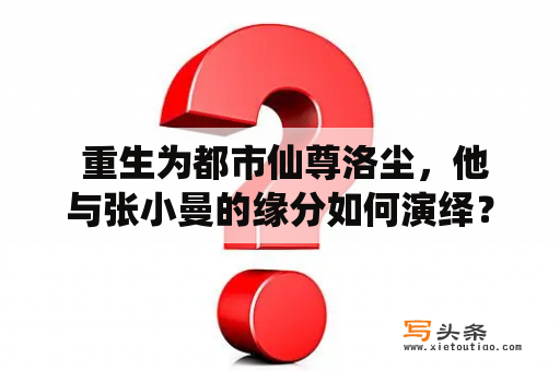  重生为都市仙尊洛尘，他与张小曼的缘分如何演绎？