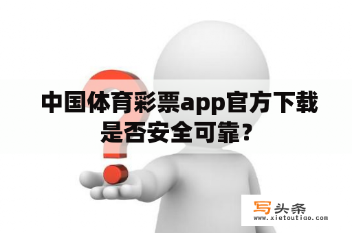  中国体育彩票app官方下载是否安全可靠？