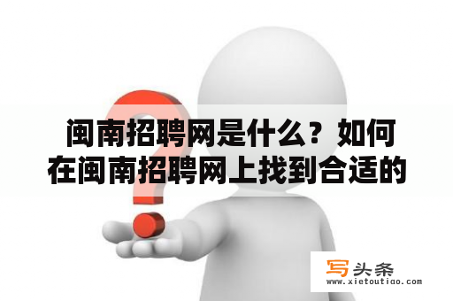  闽南招聘网是什么？如何在闽南招聘网上找到合适的工作？