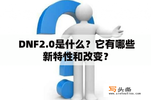  DNF2.0是什么？它有哪些新特性和改变？