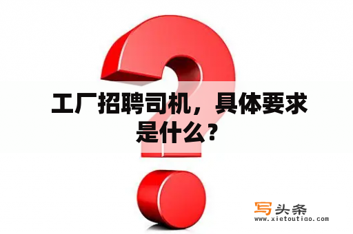  工厂招聘司机，具体要求是什么？