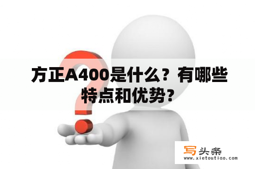  方正A400是什么？有哪些特点和优势？