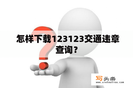  怎样下载123123交通违章查询？