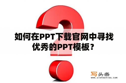  如何在PPT下载官网中寻找优秀的PPT模板？