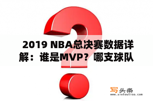  2019 NBA总决赛数据详解：谁是MVP？哪支球队更胜一筹？