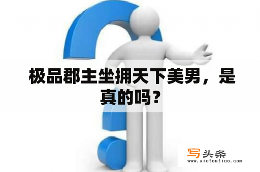  极品郡主坐拥天下美男，是真的吗？