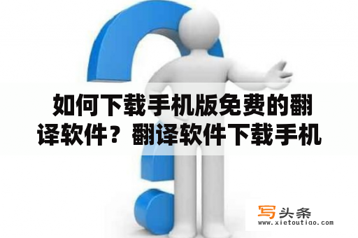  如何下载手机版免费的翻译软件？翻译软件下载手机版免费