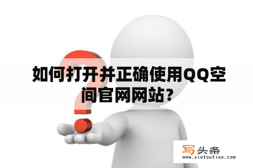  如何打开并正确使用QQ空间官网网站？