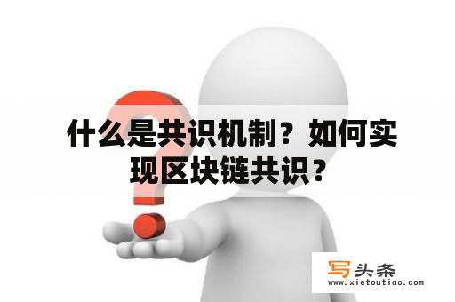  什么是共识机制？如何实现区块链共识？