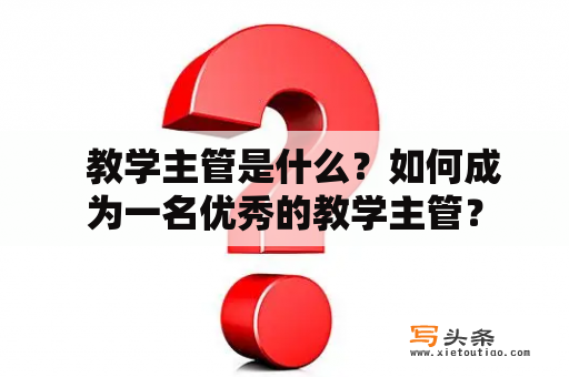   教学主管是什么？如何成为一名优秀的教学主管？