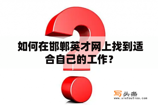  如何在邯郸英才网上找到适合自己的工作？