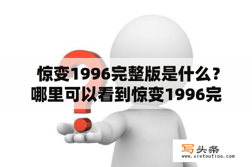  惊变1996完整版是什么？哪里可以看到惊变1996完整版？