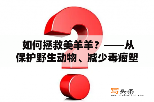  如何拯救美羊羊？——从保护野生动物、减少毒瘤塑料开始