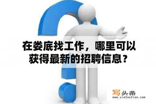  在娄底找工作，哪里可以获得最新的招聘信息？