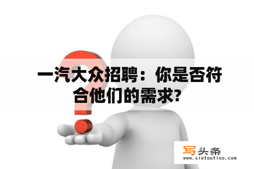  一汽大众招聘：你是否符合他们的需求?