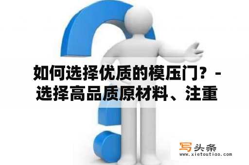  如何选择优质的模压门？- 选择高品质原材料、注重细节、强力性能是关键