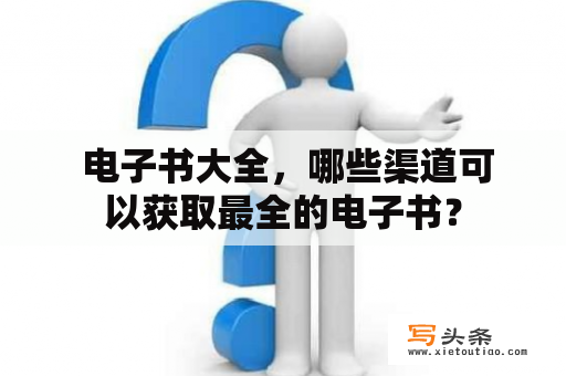  电子书大全，哪些渠道可以获取最全的电子书？