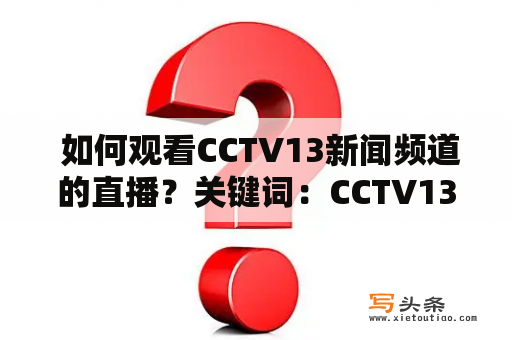  如何观看CCTV13新闻频道的直播？关键词：CCTV13新闻频道直播、观看、方法、设备、网络